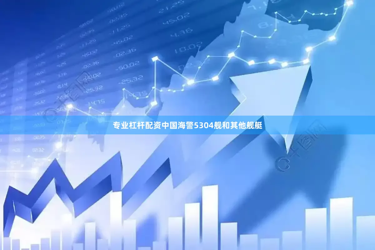 专业杠杆配资中国海警5304舰和其他舰艇