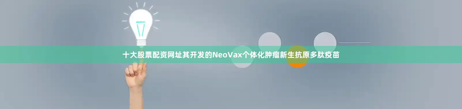 十大股票配资网址其开发的NeoVax个体化肿瘤新生抗原多肽疫苗