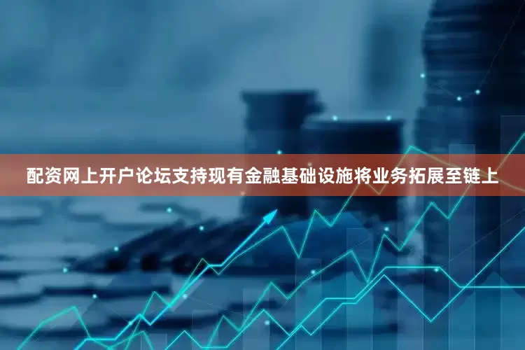 配资网上开户论坛支持现有金融基础设施将业务拓展至链上
